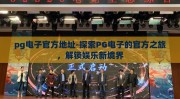 pg电子官方地址-探索PG电子的官方之旅，解锁娱乐新境界