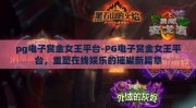 pg电子赏金女王平台-PG电子赏金女王平台，重塑在线娱乐的璀璨新篇章