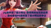 pg麻将胡了爆分网址-探寻网络娱乐的边界，理性看待PG麻将胡了爆分网址的争议