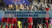 世界杯竞猜正规as83典me-世界杯竞猜，正规渠道的乐趣与智慧
