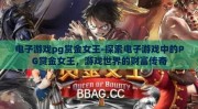 电子游戏pg赏金女王-探索电子游戏中的PG赏金女王，游戏世界的财富传奇