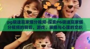 pg极速赢家爆分视频-探索PG极速赢家爆分视频的背后，游戏、策略与心理的交织
