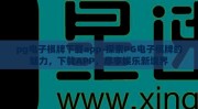 pg电子棋牌下载app-探索PG电子棋牌的魅力，下载APP，尽享娱乐新境界