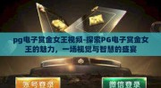 pg电子赏金女王视频-探索PG电子赏金女王的魅力，一场视觉与智慧的盛宴