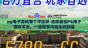pg电子游戏哪个平台好-选择最佳PG电子游戏平台，一场智慧与娱乐的较量