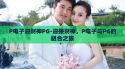 P电子迎财神PG-迎接财神，P电子与PG的融合之旅