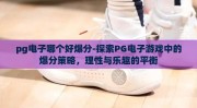 pg电子哪个好爆分-探索PG电子游戏中的爆分策略，理性与乐趣的平衡