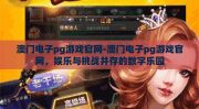 澳门电子pg游戏官网-澳门电子pg游戏官网，娱乐与挑战并存的数字乐园