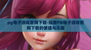pg电子游戏官网下载-探索PG电子游戏官网下载的便捷与乐趣