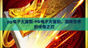 pg电子大宝剑-PG电子大宝剑，游戏世界的传奇之刃