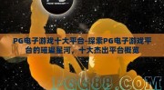 PG电子游戏十大平台-探索PG电子游戏平台的璀璨星河，十大杰出平台概览