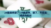 28圈麻将胡了-28圈麻将，胡了，不仅是牌技的胜利