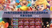 PG电子试玩游戏-探索PG电子试玩游戏的乐趣与挑战