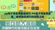 pg电子寻宝黄金城技巧-PG电子寻宝黄金城，解锁游戏技巧的探险之旅