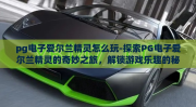 pg电子爱尔兰精灵怎么玩-探索PG电子爱尔兰精灵的奇妙之旅，解锁游戏乐趣的秘籍