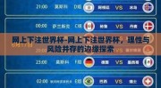 网上下注世界杯-网上下注世界杯，理性与风险并存的边缘探索