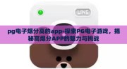 pg电子爆分高的app-探索PG电子游戏，揭秘高爆分APP的魅力与挑战