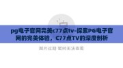 pg电子官网完美c77点tv-探索PG电子官网的完美体验，C77点TV的深度剖析
