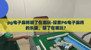 pg电子麻将胡了在哪玩-探索PG电子麻将的乐趣，胡了在哪玩？