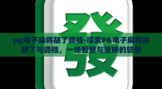 pg电子麻将胡了调档-探索PG电子麻将的胡了与调档，一场智慧与策略的较量