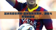 篮球竞猜世界杯-篮球竞猜世界杯，激情与智慧的碰撞