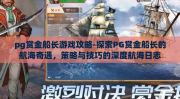 pg赏金船长游戏攻略-探索PG赏金船长的航海奇遇，策略与技巧的深度航海日志