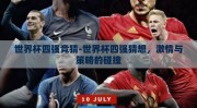 世界杯四强竞猜-世界杯四强猜想，激情与策略的碰撞