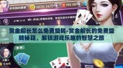 赏金船长怎么免费旋转-赏金船长的免费旋转秘籍，解锁游戏乐趣的智慧之旅