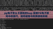 pg电子怎么卡游戏的bug-探索PG电子游戏中的技巧，如何避免与利用游戏机制