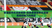 香港世界杯足球竞猜-探索香港世界杯足球竞猜的魅力与挑战