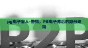 pg电子害人-警惕，PG电子背后的隐形陷阱