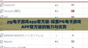 pg电子游戏app官方版-探索PG电子游戏APP官方版的魅力与优势