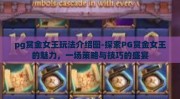 pg赏金女王玩法介绍图-探索PG赏金女王的魅力，一场策略与技巧的盛宴