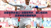 法国世界杯盘口-法国世界杯，盘口背后的足球激情与策略博弈