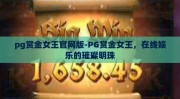 pg赏金女王官网版-PG赏金女王，在线娱乐的璀璨明珠