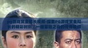 pg游戏赏金船长视频-探索PG游戏赏金船长的精彩时刻，一艘冒险之舟的传奇视频回顾