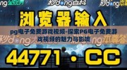 pg电子免费游戏视频-探索PG电子免费游戏视频的魅力与影响