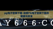 pg电子官网下载-探索PG电子官网下载的便捷与安全