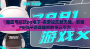 哪里可以玩pg电子-探索娱乐新天地，解锁PG电子游戏体验的多元平台