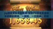 pg游戏赏金船长视频-探索PG游戏赏金船长的精彩瞬间，一艘船、一位船长、无数宝藏的传奇之旅