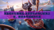 赏金船长在哪里玩-赏金船长的奇幻航海之旅，解锁未知海域的乐趣