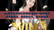 pg娱乐电子游戏官网版-探索PG娱乐电子游戏官网版，游戏新纪元，娱乐新选择