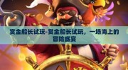 赏金船长试玩-赏金船长试玩，一场海上的冒险盛宴