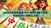pg电子寻宝黄金城3917-探索PG电子寻宝黄金城3917的奇幻之旅