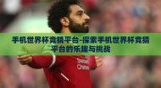手机世界杯竞猜平台-探索手机世界杯竞猜平台的乐趣与挑战