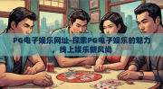 PG电子娱乐网址-探索PG电子娱乐的魅力，线上娱乐新风尚
