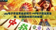 pg电子寻宝黄金城技巧-PG电子寻宝黄金城，解锁游戏技巧的秘籍