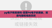 pg电子有规律吗-探索PG电子的奥秘，规律与随机性的交织