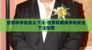 世界杯手机怎么下注-世界杯期间手机安全下注指南