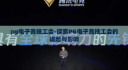 pg电子竞技工会-探索PG电子竞技工会的崛起与影响